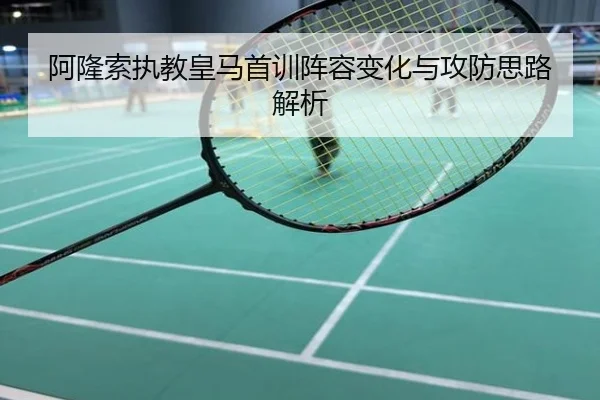 阿隆索执教皇马首训阵容变化与攻防思路解析