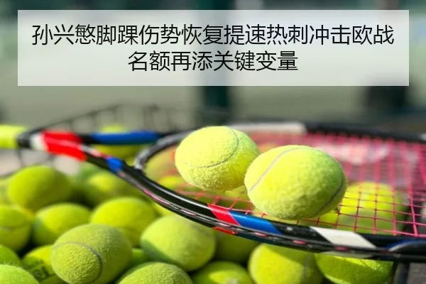孙兴慜脚踝伤势恢复提速热刺冲击欧战名额再添关键变量