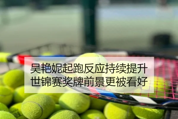 吴艳妮起跑反应持续提升 世锦赛奖牌前景更被看好