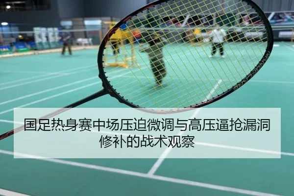 国足热身赛中场压迫微调与高压逼抢漏洞修补的战术观察