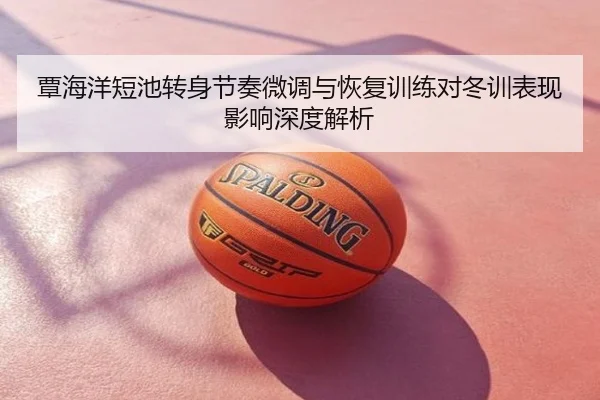 覃海洋短池转身节奏微调与恢复训练对冬训表现影响深度解析